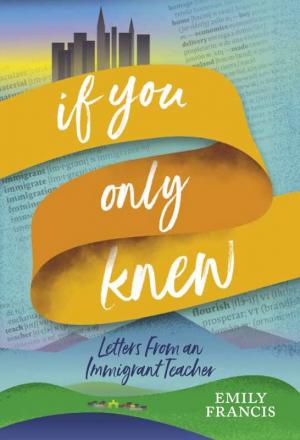 If You Only Knew: Letters from an Immigrant Teacher