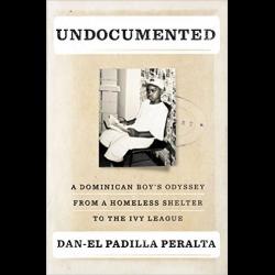 Undocumented: A Dominican Boy’s Odyssey from a Homeless Shelter to the Ivy League Photo of Dan-el Padilla Peralta